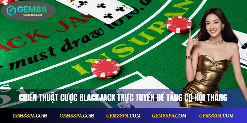 Chiến thuật cược blackjack trực tuyến để tăng cơ hội thắng