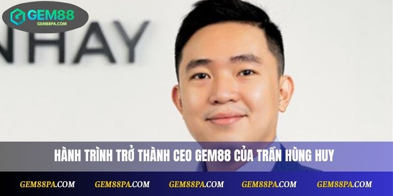 Hành trình trở thành CEO Gem88 của Trần Hùng Huy 